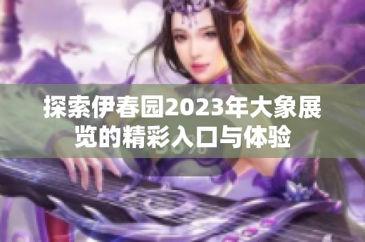 探索伊春园2023年大象展览的精彩入口与体验