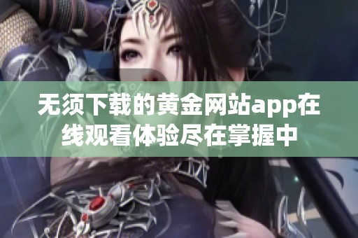 无须下载的黄金网站app在线观看体验尽在掌握中