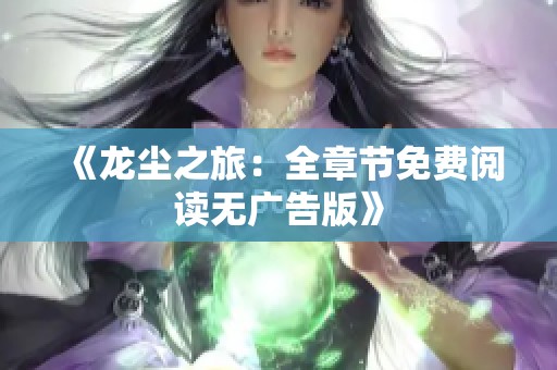 《龙尘之旅：全章节免费阅读无广告版》