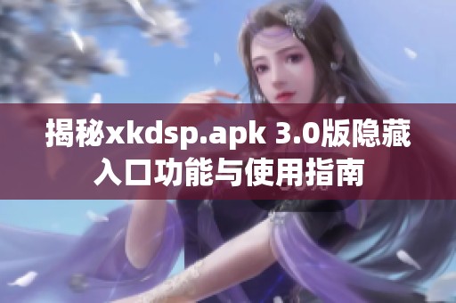 揭秘xkdsp.apk 3.0版隐藏入口功能与使用指南