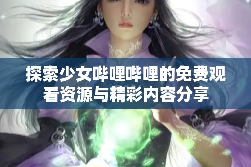 探索少女哔哩哔哩的免费观看资源与精彩内容分享