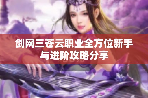 剑网三苍云职业全方位新手与进阶攻略分享