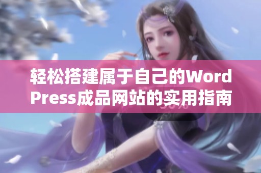 轻松搭建属于自己的WordPress成品网站的实用指南