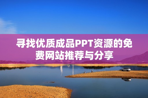 寻找优质成品PPT资源的免费网站推荐与分享