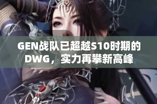 GEN战队已超越S10时期的DWG，实力再攀新高峰