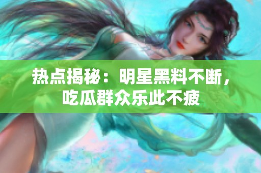 热点揭秘：明星黑料不断，吃瓜群众乐此不疲