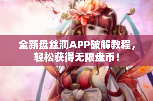 全新盘丝洞APP破解教程，轻松获得无限盘币！