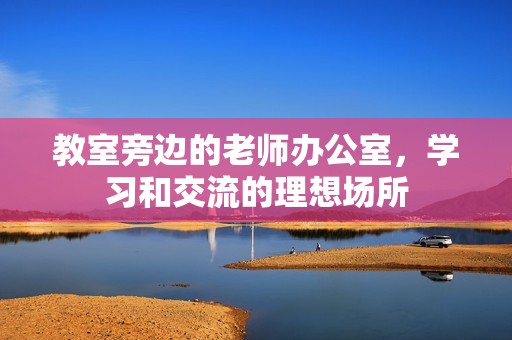 教室旁边的老师办公室，学习和交流的理想场所