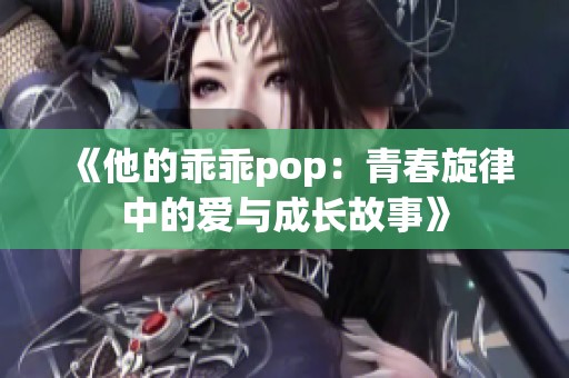 《他的乖乖pop：青春旋律中的爱与成长故事》