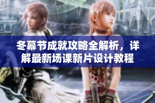 冬幕节成就攻略全解析，详解最新场课新片设计教程