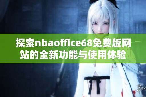 探索nbaoffice68免费版网站的全新功能与使用体验