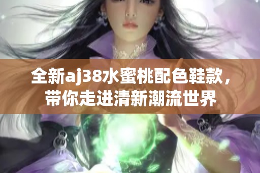 全新aj38水蜜桃配色鞋款，带你走进清新潮流世界