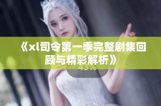 《xl司令第一季完整剧集回顾与精彩解析》