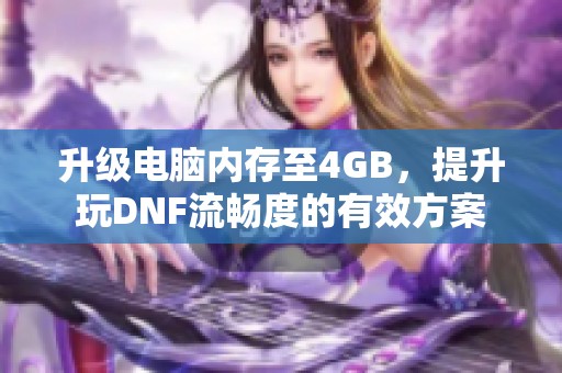 升级电脑内存至4GB，提升玩DNF流畅度的有效方案