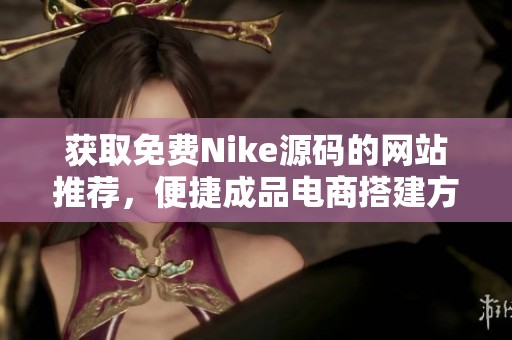 获取免费Nike源码的网站推荐，便捷成品电商搭建方案