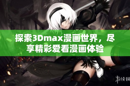 探索3Dmax漫画世界，尽享精彩爱看漫画体验