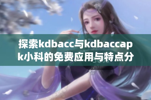 探索kdbacc与kdbaccapk小科的免费应用与特点分析