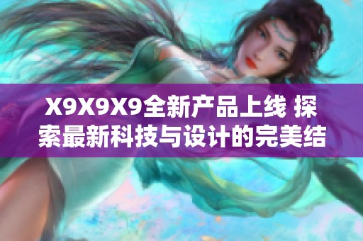 X9X9X9全新产品上线 探索最新科技与设计的完美结合