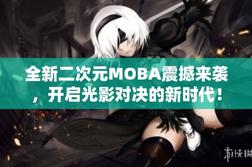 全新二次元MOBA震撼来袭，开启光影对决的新时代！