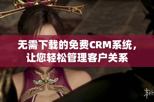 无需下载的免费CRM系统，让您轻松管理客户关系