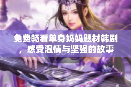 免费畅看单身妈妈题材韩剧，感受温情与坚强的故事