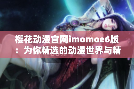 樱花动漫官网imomoe6版：为你精选的动漫世界与精彩内容