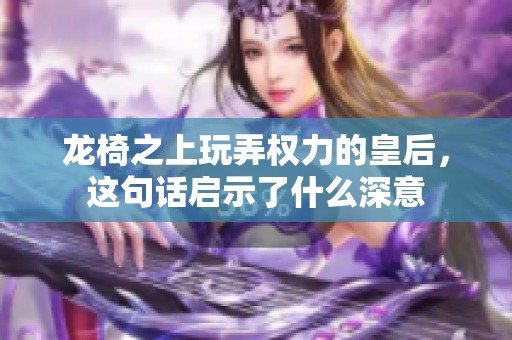 龙椅之上玩弄权力的皇后，这句话启示了什么深意