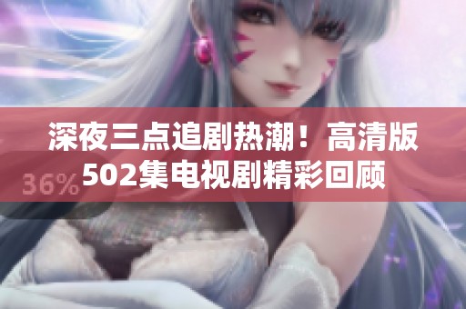 深夜三点追剧热潮！高清版502集电视剧精彩回顾