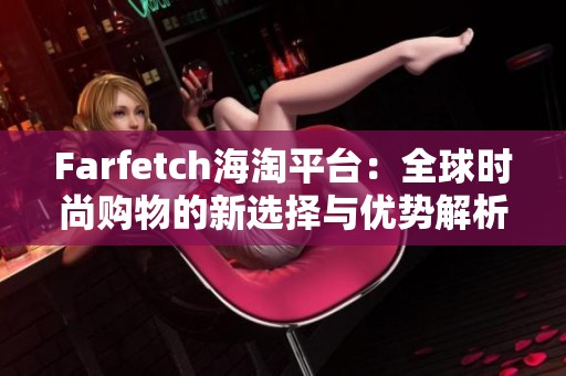 Farfetch海淘平台：全球时尚购物的新选择与优势解析