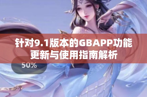 针对9.1版本的GBAPP功能更新与使用指南解析