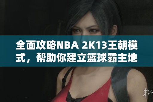 全面攻略NBA 2K13王朝模式，帮助你建立篮球霸主地位