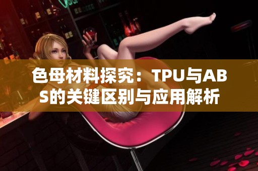 色母材料探究：TPU与ABS的关键区别与应用解析