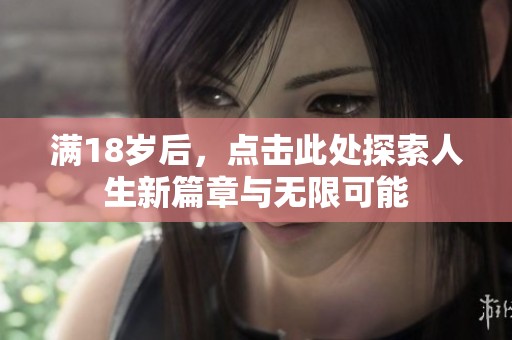 满18岁后，点击此处探索人生新篇章与无限可能