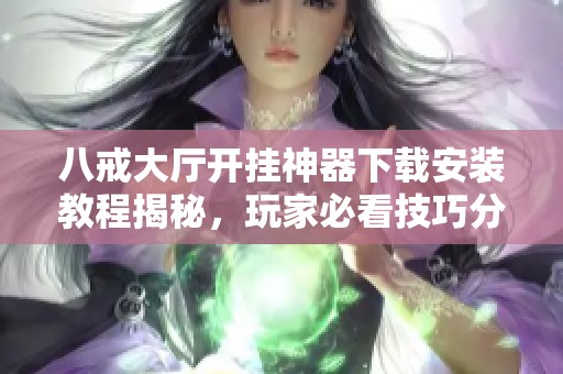 八戒大厅开挂神器下载安装教程揭秘，玩家必看技巧分享