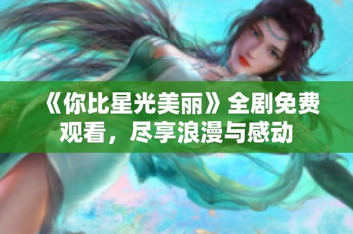 《你比星光美丽》全剧免费观看，尽享浪漫与感动