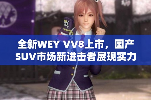 全新WEY VV8上市，国产SUV市场新进击者展现实力与魅力