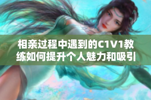 相亲过程中遇到的C1V1教练如何提升个人魅力和吸引力