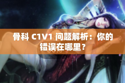 骨科 C1V1 问题解析：你的错误在哪里？