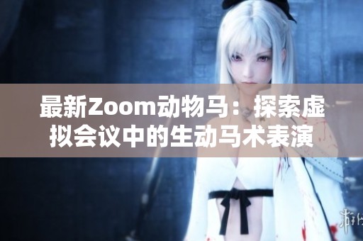 最新Zoom动物马：探索虚拟会议中的生动马术表演