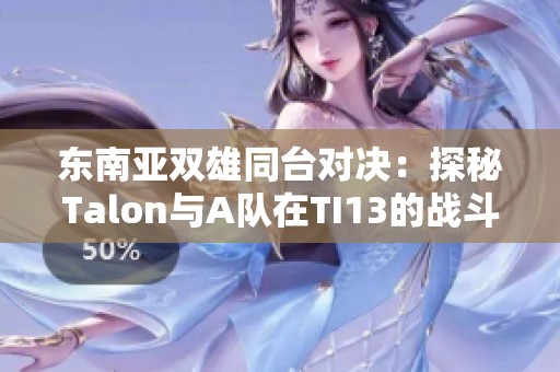 东南亚双雄同台对决：探秘Talon与A队在TI13的战斗历程