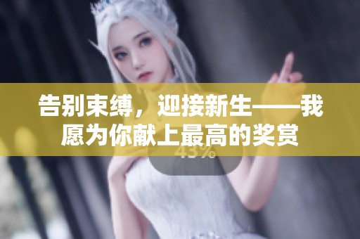 告别束缚，迎接新生——我愿为你献上最高的奖赏