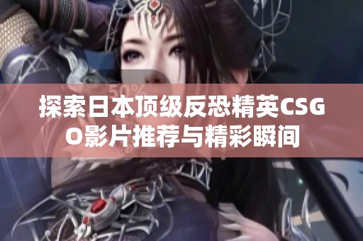 探索日本顶级反恐精英CSGO影片推荐与精彩瞬间