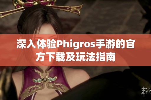 深入体验Phigros手游的官方下载及玩法指南