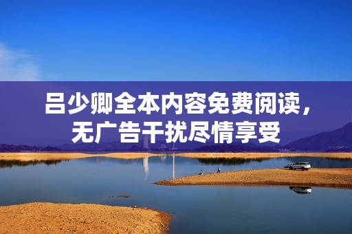 吕少卿全本内容免费阅读，无广告干扰尽情享受