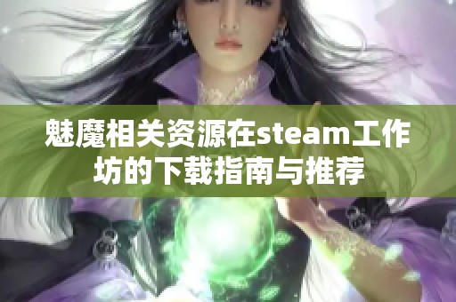 魅魔相关资源在steam工作坊的下载指南与推荐