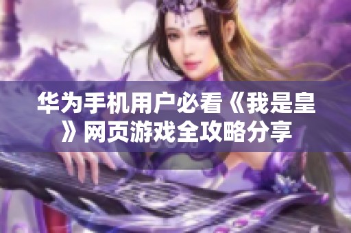 华为手机用户必看《我是皇》网页游戏全攻略分享