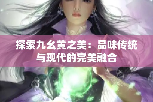 探索九幺黄之美：品味传统与现代的完美融合