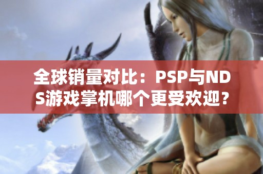 全球销量对比：PSP与NDS游戏掌机哪个更受欢迎？