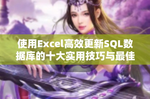 使用Excel高效更新SQL数据库的十大实用技巧与最佳实践