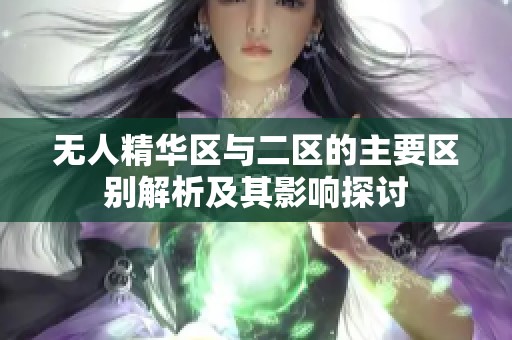 无人精华区与二区的主要区别解析及其影响探讨